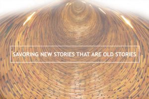 Savoring New Stories that are Old Stories